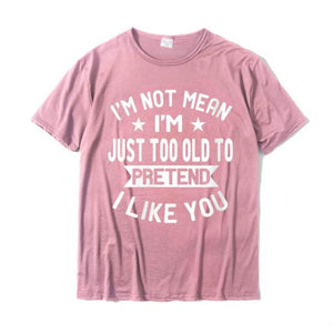 I'm Not Mean I'm Just Too Old To Pretend I Like You Funny Tees Shirt
